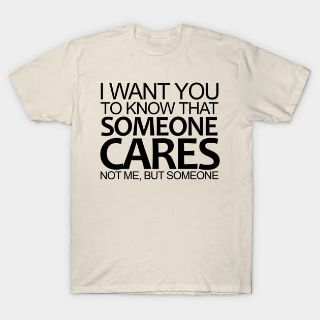 I Want You To Know That Someone Cares Not Me, But Someone T-Shirt by KewaleeTee